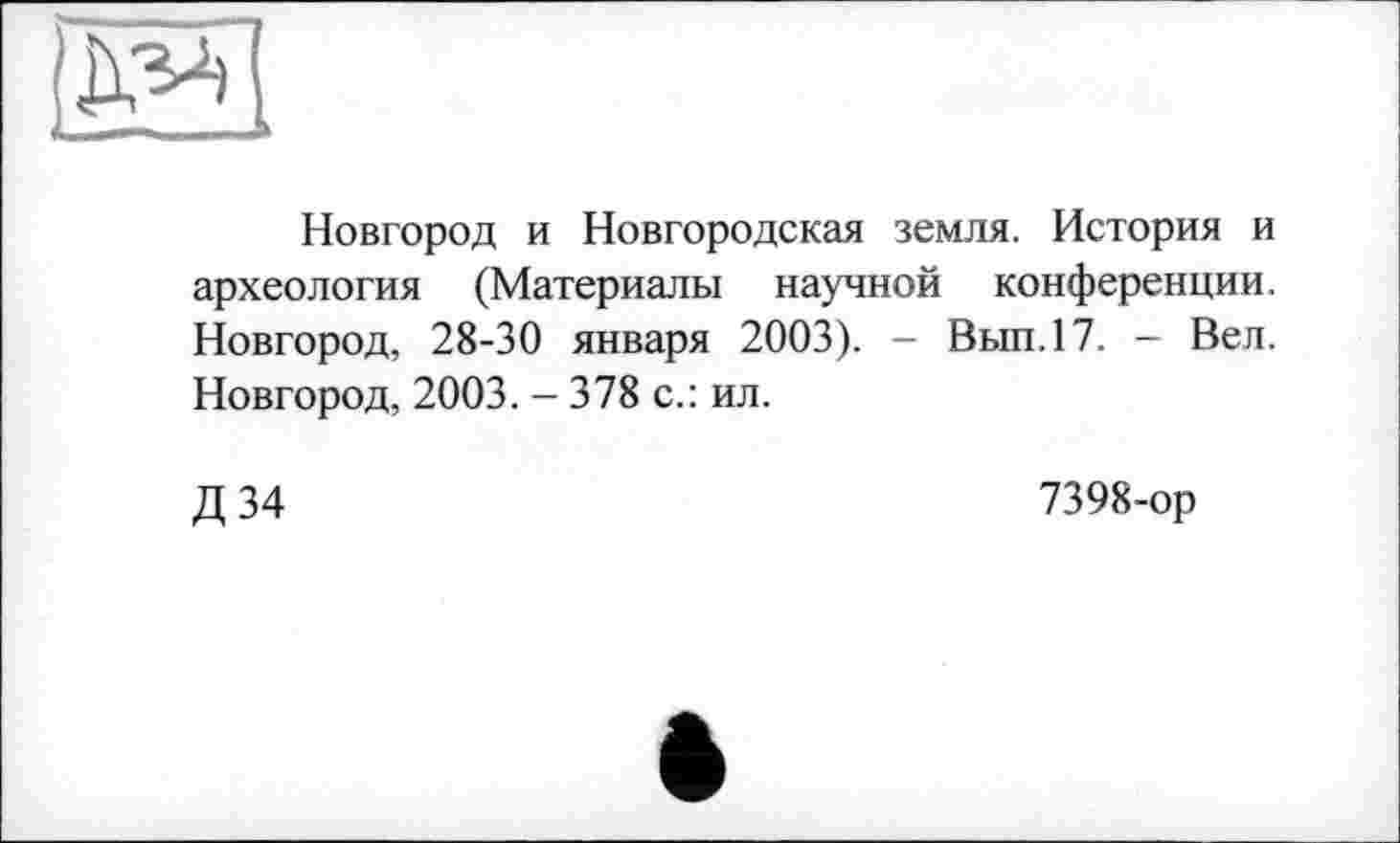 ﻿
Новгород и Новгородская земля. История и археология (Материалы научной конференции. Новгород, 28-30 января 2003). - Вып.17. - Вел. Новгород, 2003. - 378 с.: ил.
Д 34
7398-ор